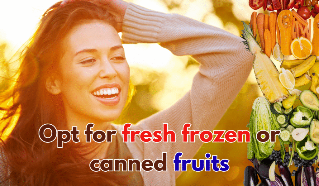 Opt for fresh frozen or canned fruits